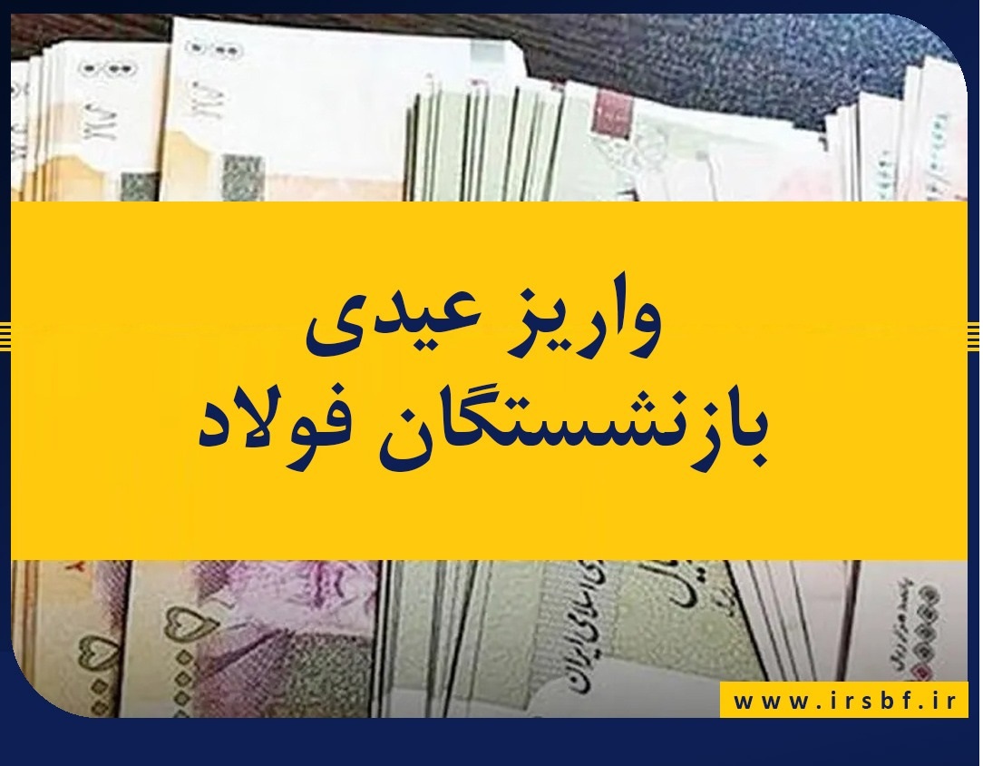 پرداخت حقوق و عیدی ۱۰ میلیون تومانی بازنشستگان فولاد انجام شد